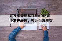 莱万多夫斯基在MAD比赛中高光表现，败北引发热议！的简单介绍